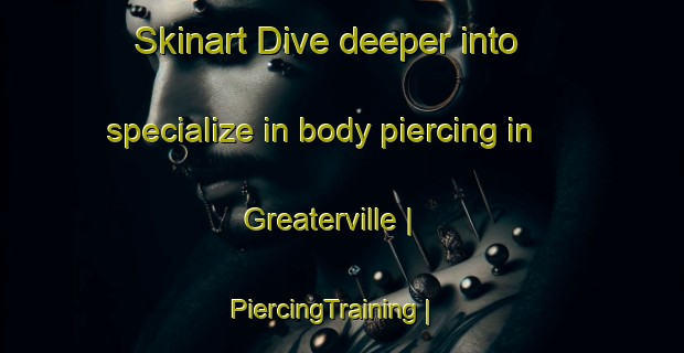 Skinart Dive deeper into specialize in body piercing in Greaterville | PiercingTraining | PiercingClasses | SkinartTraining-United States